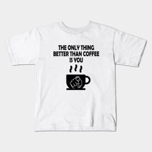 The only thing better than coffee is you Kids T-Shirt